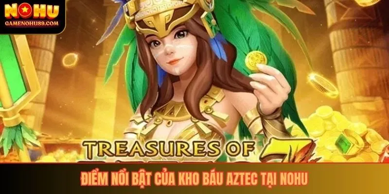 Điểm nổi bật của kho báu Aztec tại Nohu