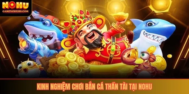 Kinh nghiệm chơi bắn cá thần tài tại nohu
