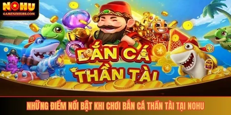 Những điểm nổi bật khi chơi bắn cá thần tài tại nohu