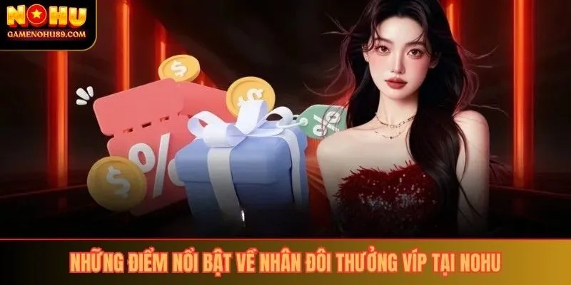 Những điểm nổi bật về nhân đôi thưởng VIP tại Nohu