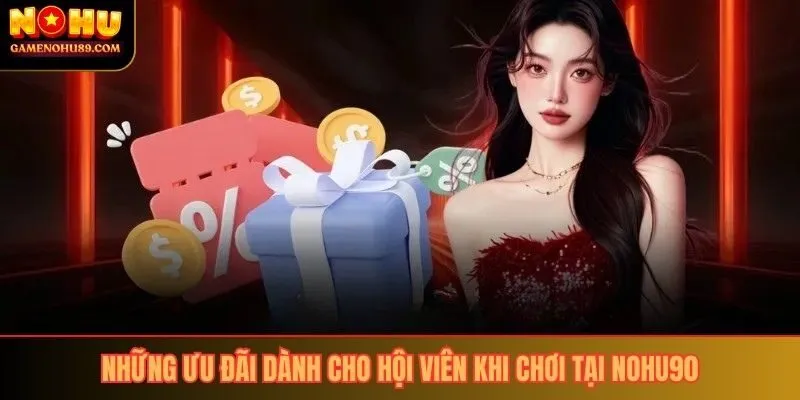 Những ưu đãi dành cho hội viên khi chơi tại NOHU90