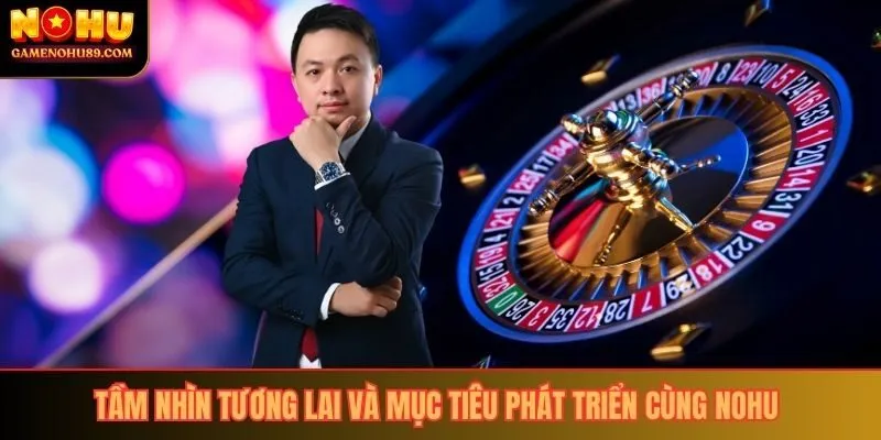 Tầm nhìn tương lai và mục tiêu phát triển cùng Nohu