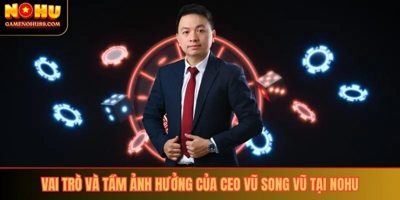 Vai trò và tầm ảnh hưởng của CEO Vũ Song Vũ tại Nohu